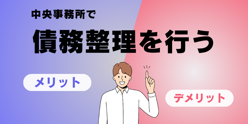 中央事務所で債務整理を行うメリットとデメリット